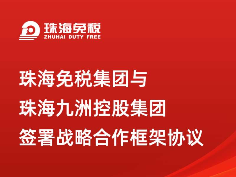 珠海免稅集團與珠海九洲控股集團簽署戰(zhàn)略合作框架協(xié)議