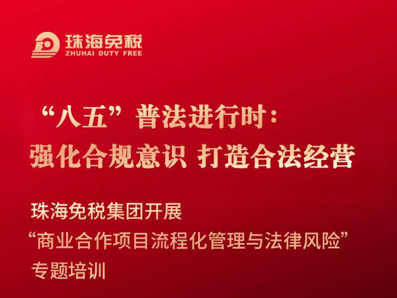“八五”普法進(jìn)行時(shí)：強(qiáng)化合規(guī)意識 打造合法經(jīng)營 珠海免稅集團(tuán)開展“商業(yè)合作項(xiàng)目流程化管理與法律風(fēng)險(xiǎn)”專題培訓(xùn)