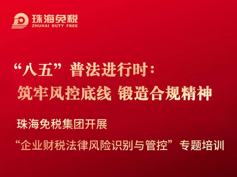 “八五”普法進(jìn)行時(shí)：筑牢風(fēng)控底線 鍛造合規(guī)精神 珠海免稅集團(tuán)開展“企業(yè)財(cái)稅法律風(fēng)險(xiǎn)識別與管控”專題培訓(xùn)