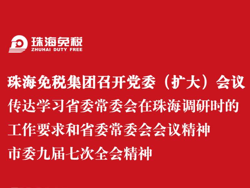 珠海免稅集團召開黨委（擴大）會議 傳達學(xué)習(xí)省委常委會在珠海調(diào)研時的工作要求和省委常委會會議精神 市委九屆七次全會精神