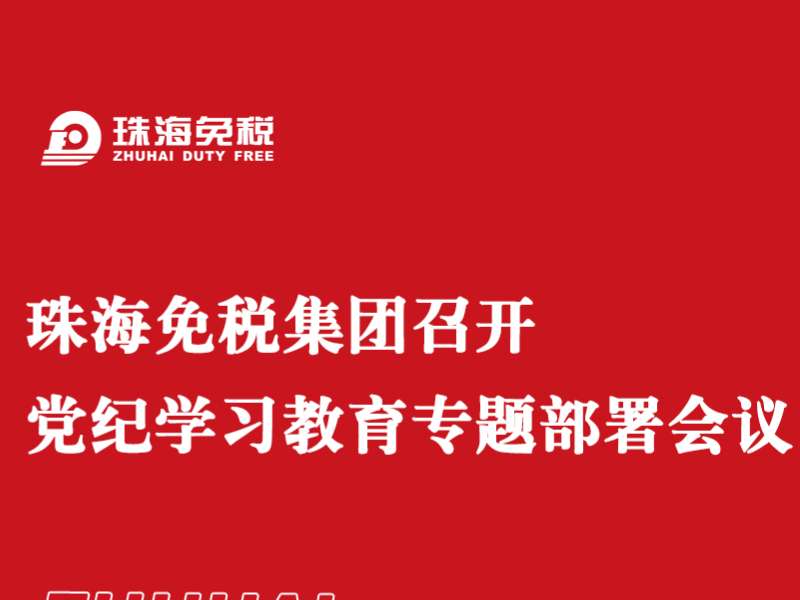 珠海免稅集團召開黨紀(jì)學(xué)習(xí)教育專題部署會議