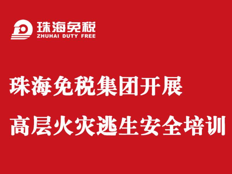 珠海免稅集團開展高層火災(zāi)逃生安全培訓