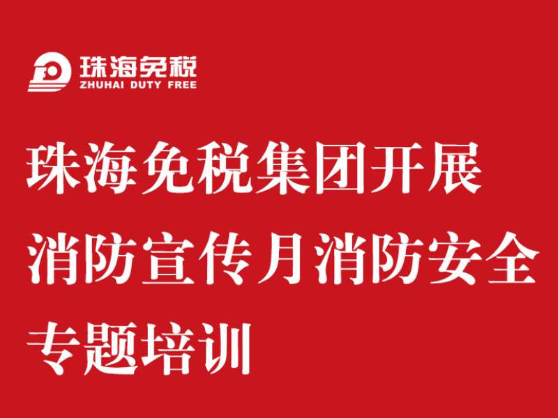 珠海免稅集團(tuán)開展消防宣傳月 消防安全專題培訓(xùn)
